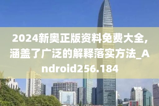 2024新奧正版資料免費(fèi)大全,涵蓋了廣泛的解釋落實(shí)方法_Android256.184