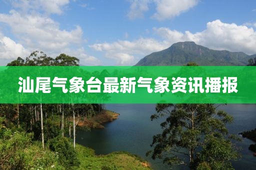 汕尾氣象臺(tái)最新氣象資訊播報(bào)