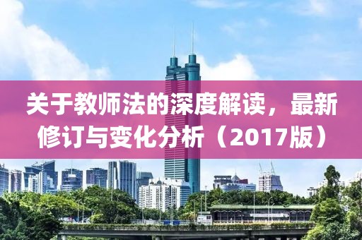 關(guān)于教師法的深度解讀，最新修訂與變化分析（2017版）