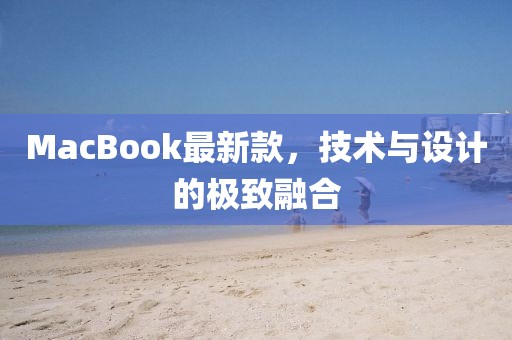 MacBook最新款，技術(shù)與設(shè)計(jì)的極致融合