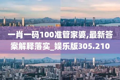 一肖一碼100準(zhǔn)管家婆,最新答案解釋落實(shí)_娛樂版305.210