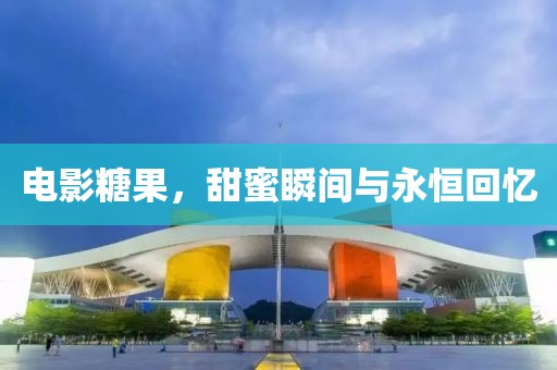 電影糖果，甜蜜瞬間與永恒回憶