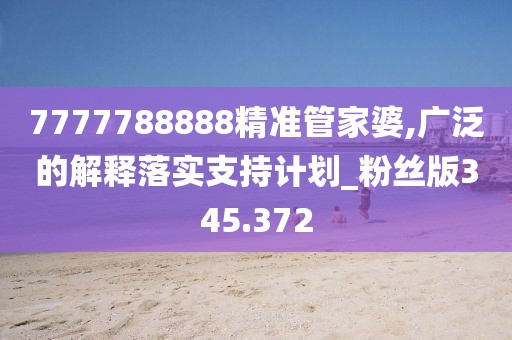 7777788888精準管家婆,廣泛的解釋落實支持計劃_粉絲版345.372