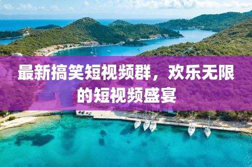最新搞笑短視頻群，歡樂無限的短視頻盛宴