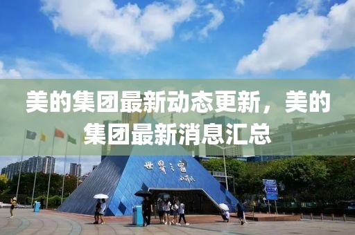 美的集團(tuán)最新動(dòng)態(tài)更新，美的集團(tuán)最新消息匯總