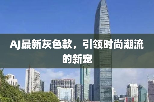 AJ最新灰色款，引領時尚潮流的新寵