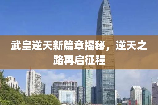 武皇逆天新篇章揭秘，逆天之路再啟征程