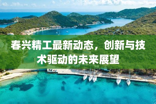 春興精工最新動態(tài)，創(chuàng)新與技術(shù)驅(qū)動的未來展望