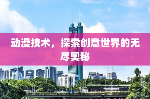 動漫技術(shù)，探索創(chuàng)意世界的無盡奧秘