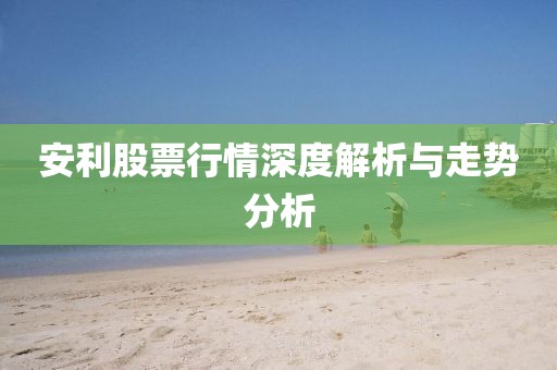 安利股票行情深度解析與走勢分析