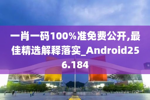 一肖一碼100%準(zhǔn)免費公開,最佳精選解釋落實_Android256.184