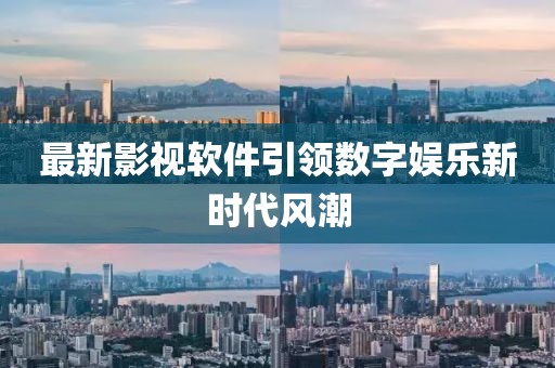 最新影視軟件引領(lǐng)數(shù)字娛樂新時(shí)代風(fēng)潮