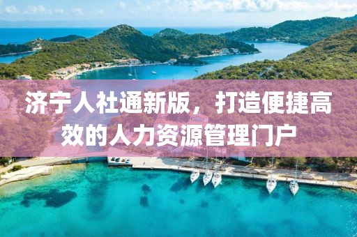 濟(jì)寧人社通新版，打造便捷高效的人力資源管理門戶