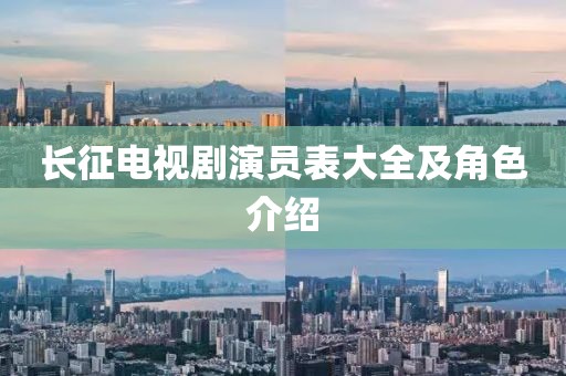 長征電視劇演員表大全及角色介紹
