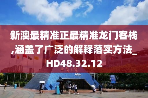 新澳最精準正最精準龍門客棧,涵蓋了廣泛的解釋落實方法_HD48.32.12