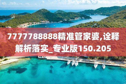 7777788888精準(zhǔn)管家婆,詮釋解析落實(shí)_專業(yè)版150.205