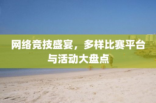 網(wǎng)絡(luò)競(jìng)技盛宴，多樣比賽平臺(tái)與活動(dòng)大盤點(diǎn)