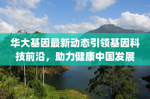 華大基因最新動態(tài)引領(lǐng)基因科技前沿，助力健康中國發(fā)展