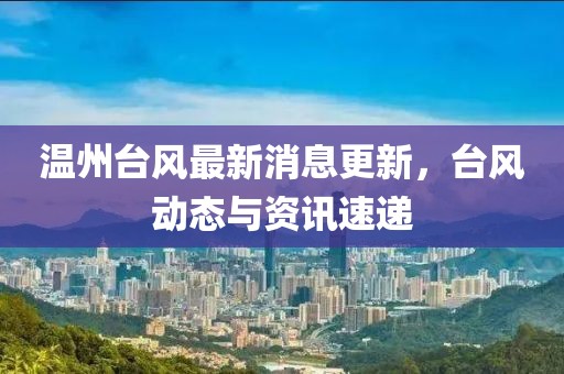 溫州臺風(fēng)最新消息更新，臺風(fēng)動態(tài)與資訊速遞