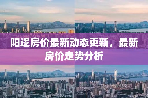 陽邏房價(jià)最新動(dòng)態(tài)更新，最新房價(jià)走勢分析
