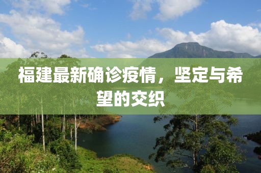 福建最新確診疫情，堅(jiān)定與希望的交織