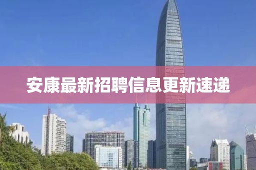 安康最新招聘信息更新速遞