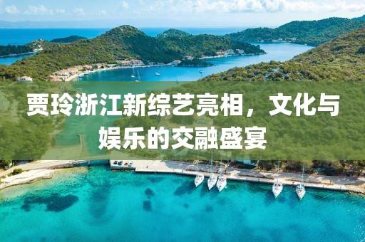 賈玲浙江新綜藝亮相，文化與娛樂的交融盛宴