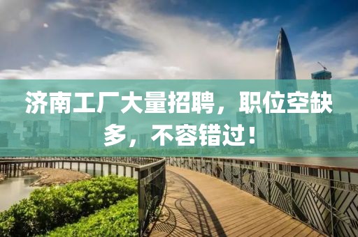 濟南工廠大量招聘，職位空缺多，不容錯過！