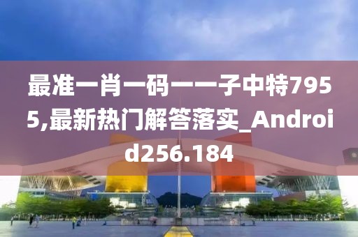 最準(zhǔn)一肖一碼一一子中特7955,最新熱門解答落實(shí)_Android256.184