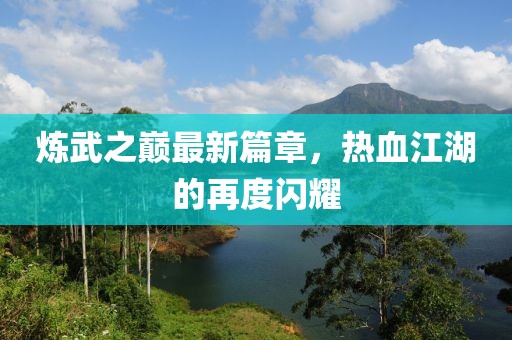 煉武之巔最新篇章，熱血江湖的再度閃耀