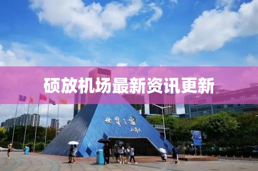 碩放機(jī)場(chǎng)最新資訊更新