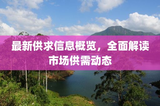 最新供求信息概覽，全面解讀市場(chǎng)供需動(dòng)態(tài)