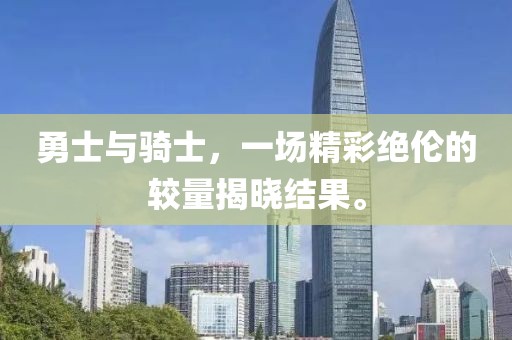 勇士與騎士，一場(chǎng)精彩絕倫的較量揭曉結(jié)果。