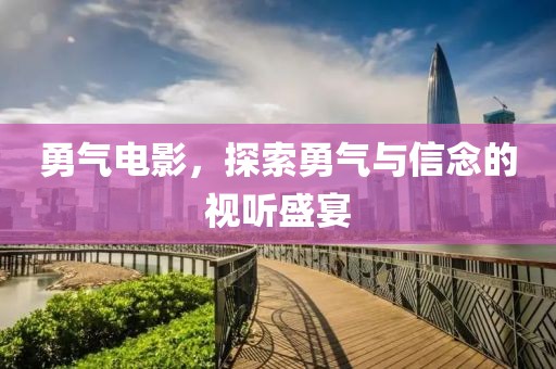 勇氣電影，探索勇氣與信念的視聽(tīng)盛宴