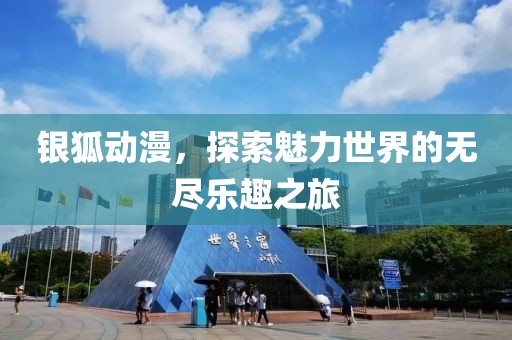 銀狐動漫，探索魅力世界的無盡樂趣之旅