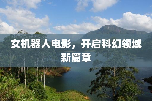 女機(jī)器人電影，開(kāi)啟科幻領(lǐng)域新篇章