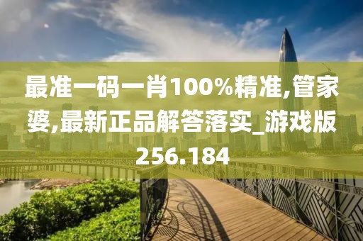 最準(zhǔn)一碼一肖100%精準(zhǔn),管家婆,最新正品解答落實(shí)_游戲版256.184