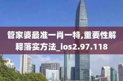 管家婆最準一肖一特,重要性解釋落實方法_ios2.97.118