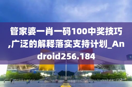 管家婆一肖一碼100中獎(jiǎng)技巧,廣泛的解釋落實(shí)支持計(jì)劃_Android256.184