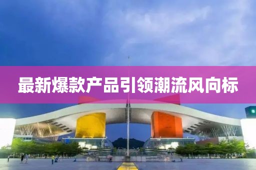 最新爆款產(chǎn)品引領(lǐng)潮流風(fēng)向標(biāo)