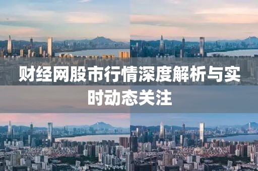 財經(jīng)網(wǎng)股市行情深度解析與實時動態(tài)關(guān)注