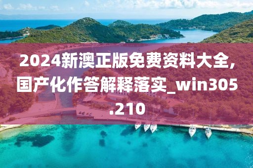 2024新澳正版免費(fèi)資料大全,國(guó)產(chǎn)化作答解釋落實(shí)_win305.210