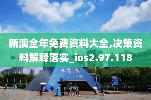 新澳全年免費資料大全,決策資料解釋落實_ios2.97.118