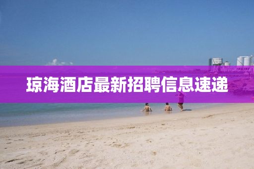 瓊海酒店最新招聘信息速遞