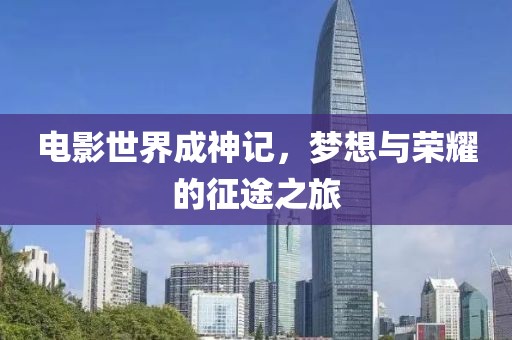 電影世界成神記，夢想與榮耀的征途之旅
