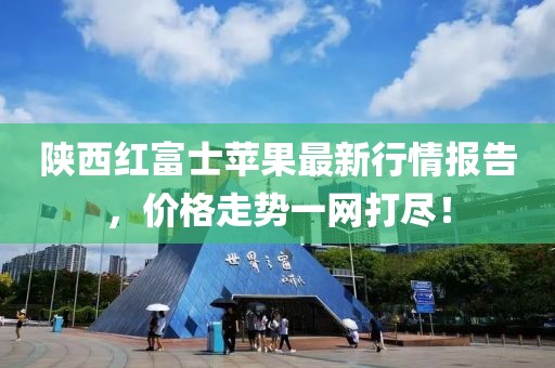 陜西紅富士蘋果最新行情報(bào)告，價(jià)格走勢(shì)一網(wǎng)打盡！