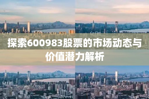 探索600983股票的市場(chǎng)動(dòng)態(tài)與價(jià)值潛力解析