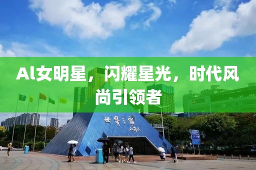 Al女明星，閃耀星光，時代風(fēng)尚引領(lǐng)者