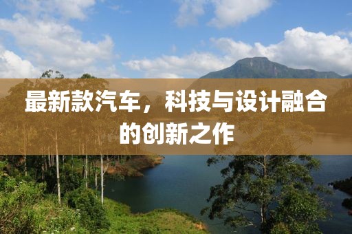 最新款汽車，科技與設(shè)計融合的創(chuàng)新之作