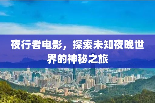 夜行者電影，探索未知夜晚世界的神秘之旅